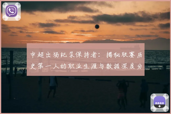 中超出场纪录保持者：揭秘联赛历史第一人的职业生涯与数据深度分析