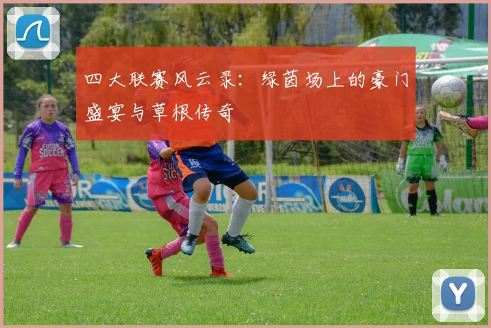 四大联赛风云录:绿茵场上的豪门盛宴与草根传奇