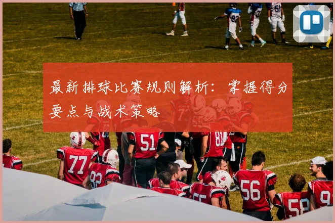 最新排球比赛规则解析:掌握得分要点与战术策略