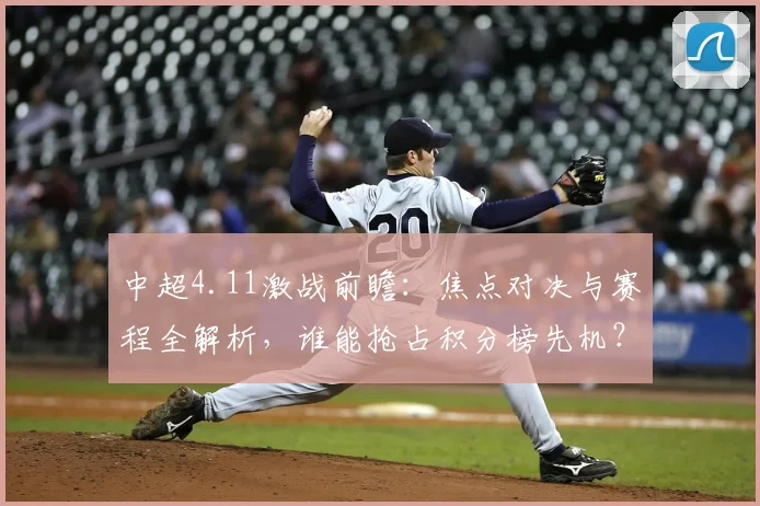 中超4.11激战前瞻：焦点对决与赛程全解析，谁能抢占积分榜先机？