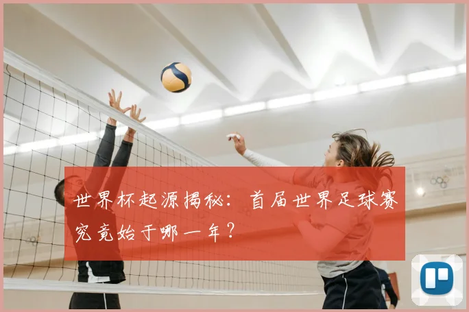 世界杯起源揭秘：首届世界足球赛究竟始于哪一年？
