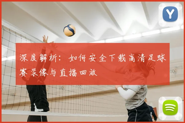 深度解析:如何安全下载高清足球赛录像与直播回放